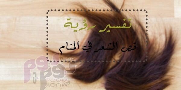 تفسير رؤية قص الشعر في المنام لكبار علماء تفسير الأحلام